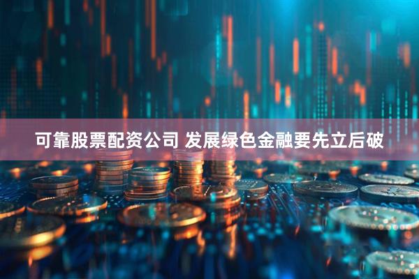 可靠股票配资公司 发展绿色金融要先立后破