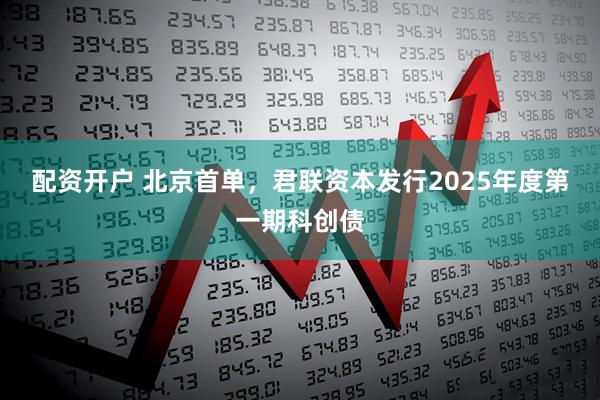 配资开户 北京首单，君联资本发行2025年度第一期科创债