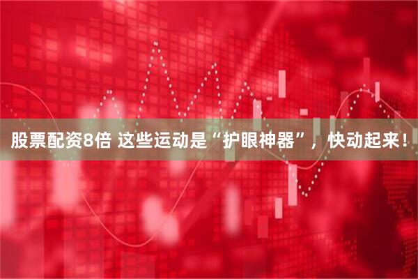 股票配资8倍 这些运动是“护眼神器”，快动起来！