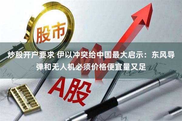 炒股开户要求 伊以冲突给中国最大启示：东风导弹和无人机必须价格便宜量又足