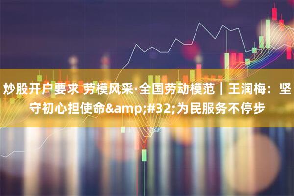 炒股开户要求 劳模风采·全国劳动模范｜王润梅：坚守初心担使命&#32;为民服务不停步