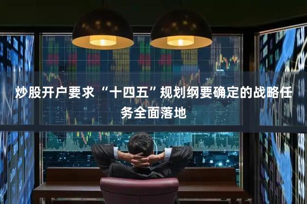 炒股开户要求 “十四五”规划纲要确定的战略任务全面落地