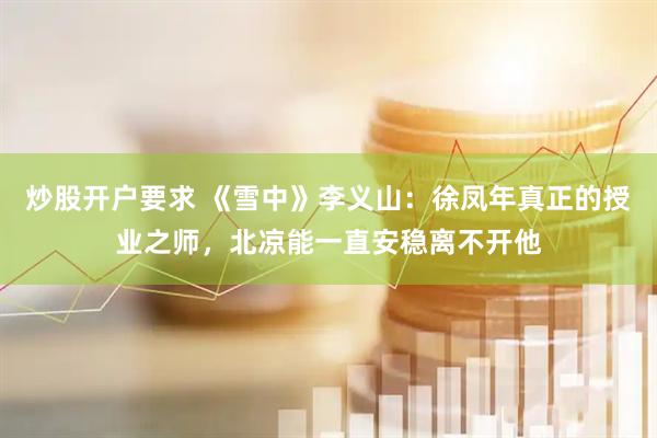 炒股开户要求 《雪中》李义山：徐凤年真正的授业之师，北凉能一直安稳离不开他