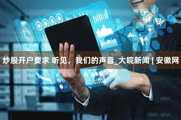 炒股开户要求 听见，我们的声音_大皖新闻 | 安徽网