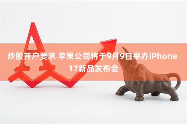 炒股开户要求 苹果公司将于9月9日举办iPhone 17新品发布会