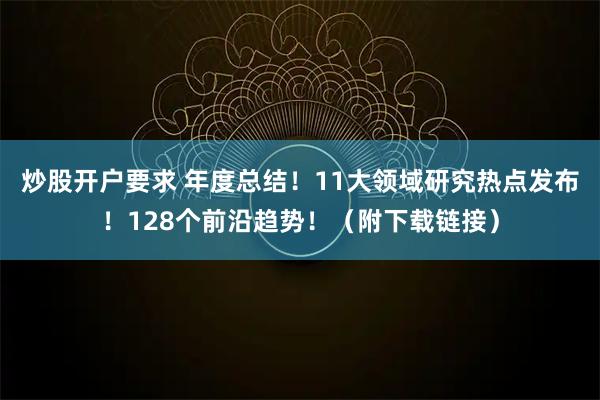炒股开户要求 年度总结！11大领域研究热点发布！128个前沿趋势！（附下载链接）