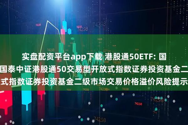 实盘配资平台app下载 港股通50ETF: 国泰基金管理有限公司关于国泰中证港股通50交易型开放式指数证券投资基金二级市场交易价格溢价风险提示公告