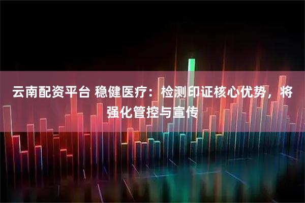 云南配资平台 稳健医疗：检测印证核心优势，将强化管控与宣传